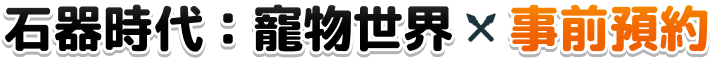石器時代：寵物世界 - 事前預約