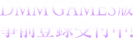 DMM GAMES版 事前登録受付中!